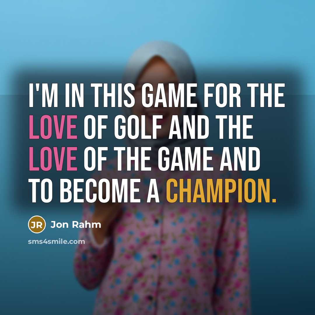 “I'm in this game for the love of golf and the love of the game and to become a champion.” quote by Jon Rahm