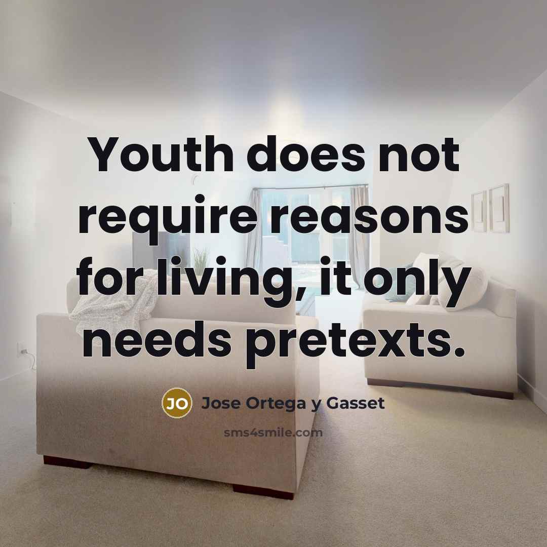 “Youth does not require reasons for living, it only needs pretexts.” quote by Jose Ortega y Gasset