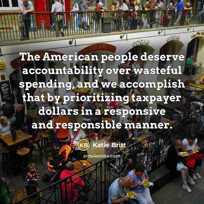 “The American people deserve accountability over wasteful spending, and we accomplish that by prioritizing taxpayer dollars in a responsive and responsible manner.” quote by Katie Britt
