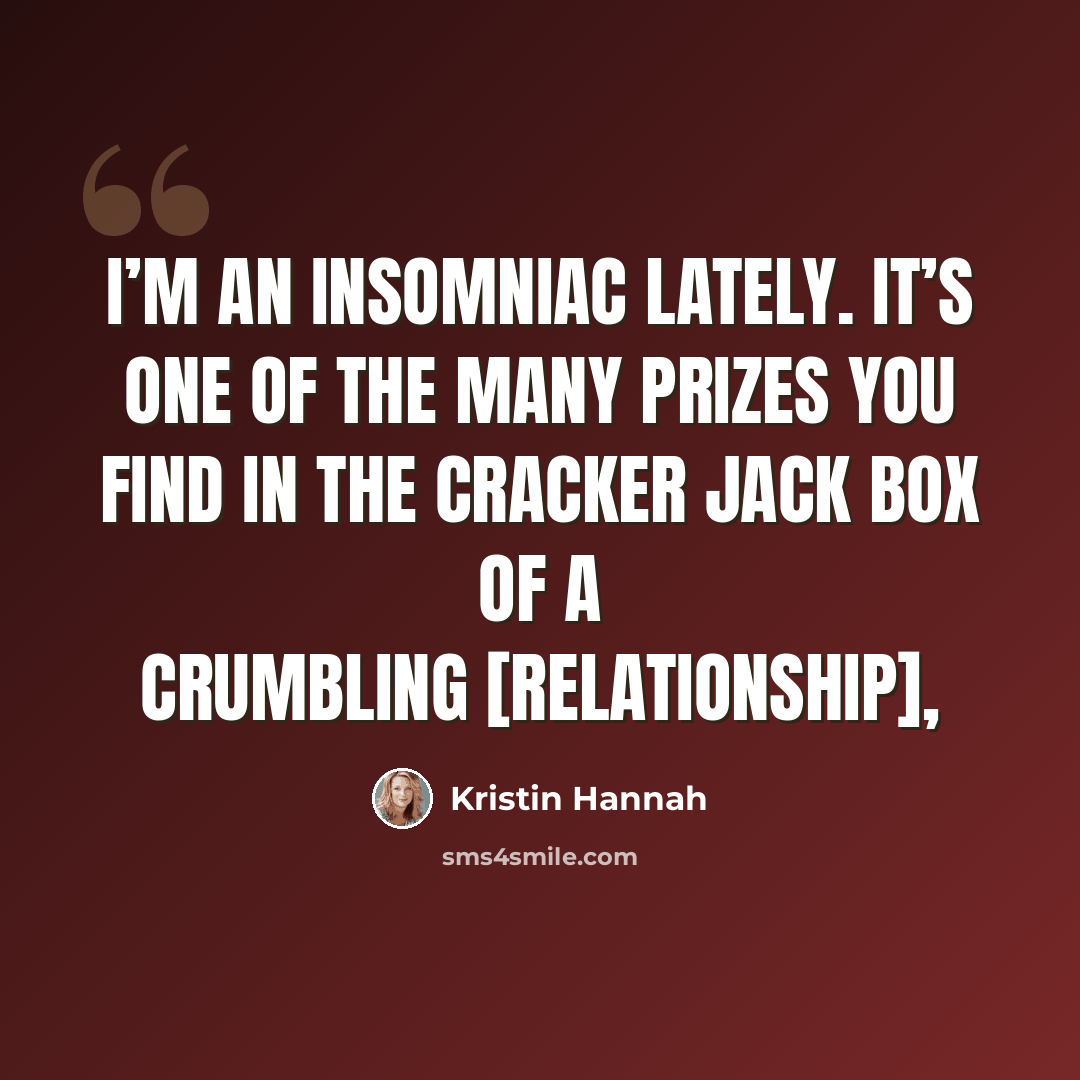 “I’m an insomniac lately. It’s one of the many prizes you find in the Cracker Jack box of a crumbling [relationship],” quote by Kristin Hannah