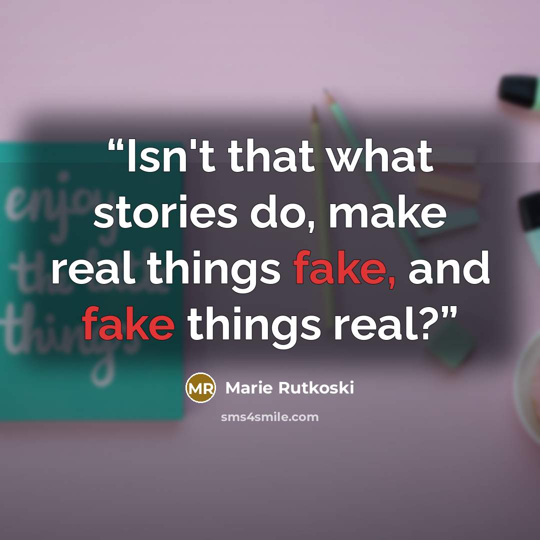 “Isn't that what stories do, make real things fake, and fake things real?” quote by Marie Rutkoski