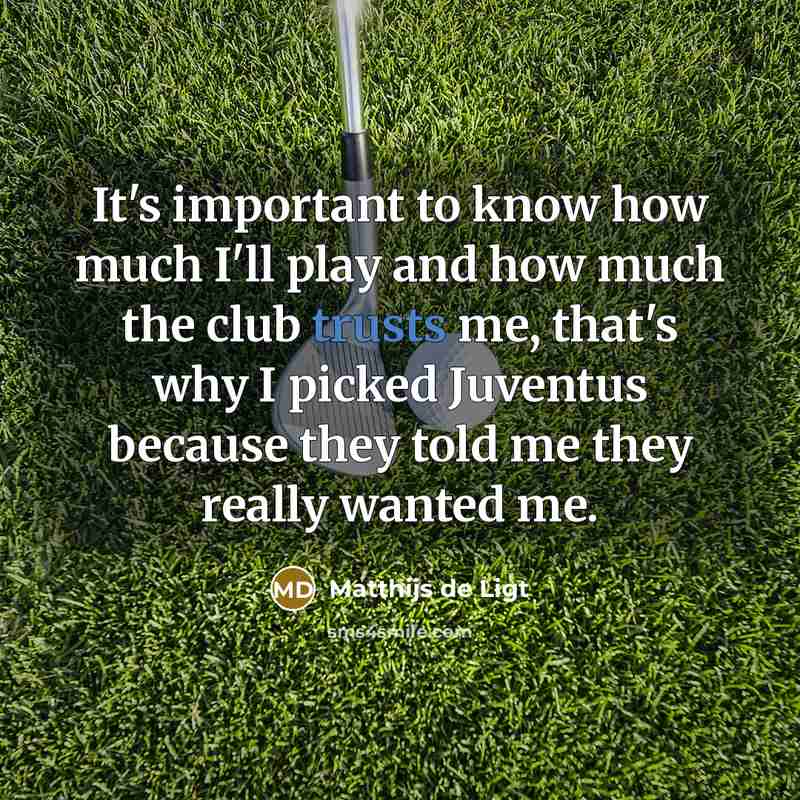 “It's important to know how much I'll play and how much the club trusts me, that's why I picked Juventus because they told me they really wanted me.” quote by Matthijs de Ligt