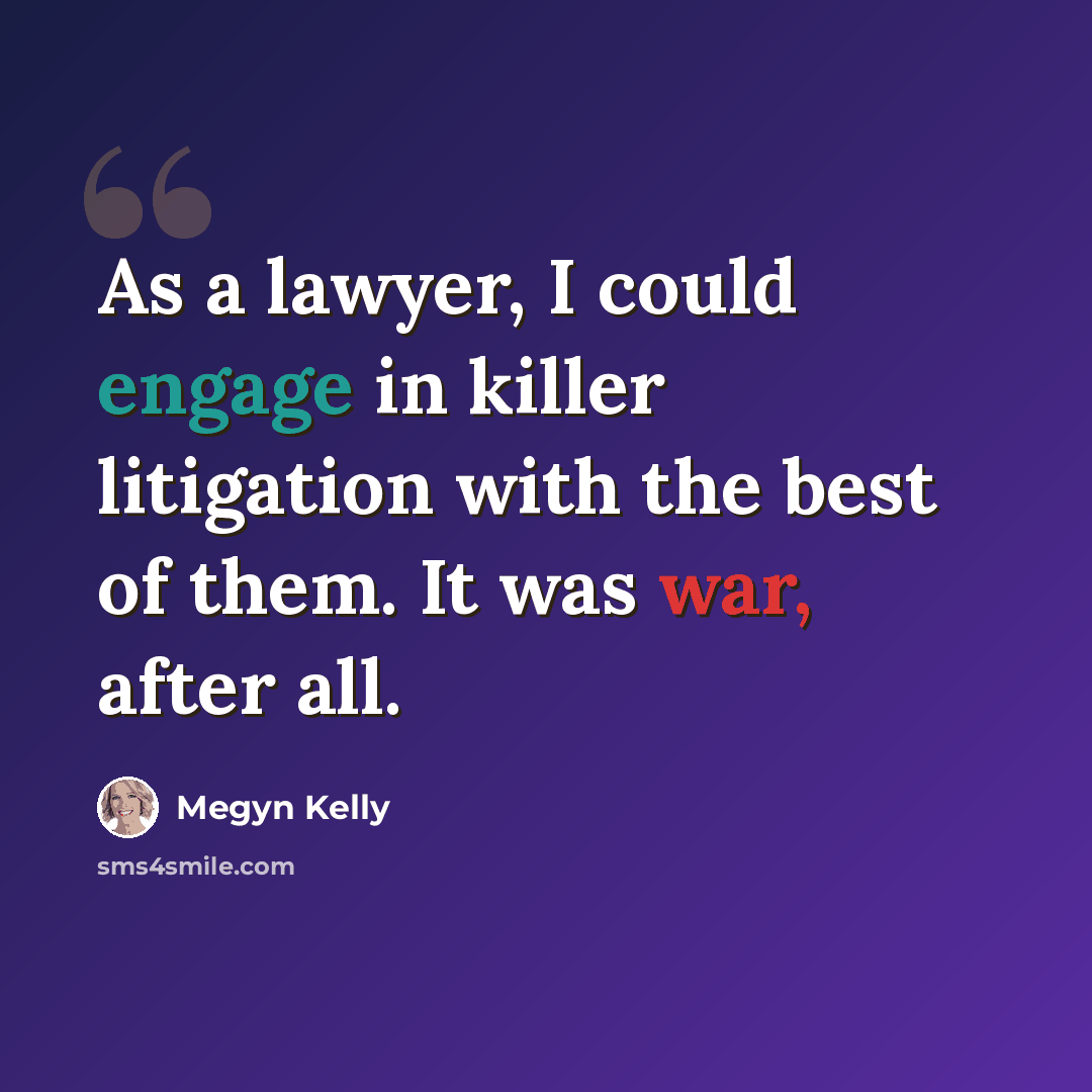 “As a lawyer, I could engage in killer litigation with the best of them. It was war, after all.” quote by Megyn Kelly