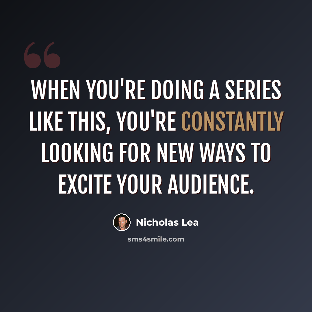 “When you're doing a series like this, you're constantly looking for new ways to excite your audience.” quote by Nicholas Lea