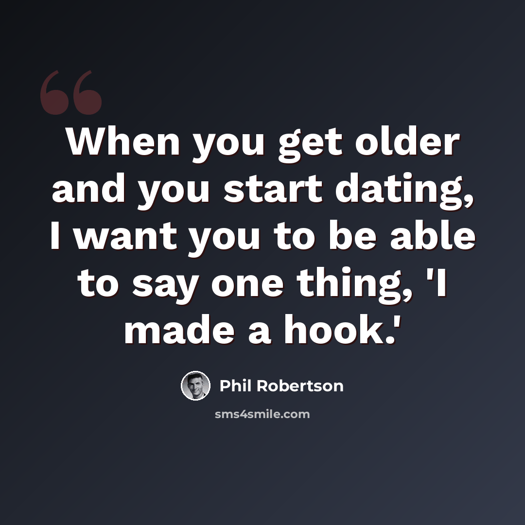“When you get older and you start dating, I want you to be able to say one thing, 'I made a hook.'” quote by Phil Robertson