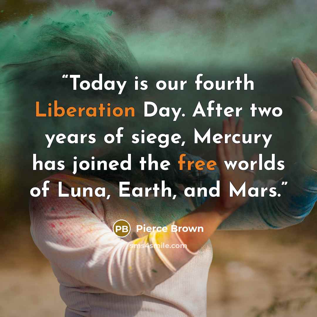 “Today is our fourth Liberation Day. After two years of siege, Mercury has joined the free worlds of Luna, Earth, and Mars.” quote by Pierce Brown