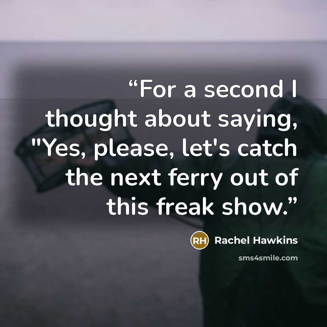 “For a second I thought about saying, "Yes, please, let's catch the next ferry out of this freak show.” quote by Rachel Hawkins