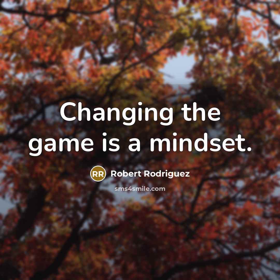 “Changing the game is a mindset.” quote by Robert Rodriguez