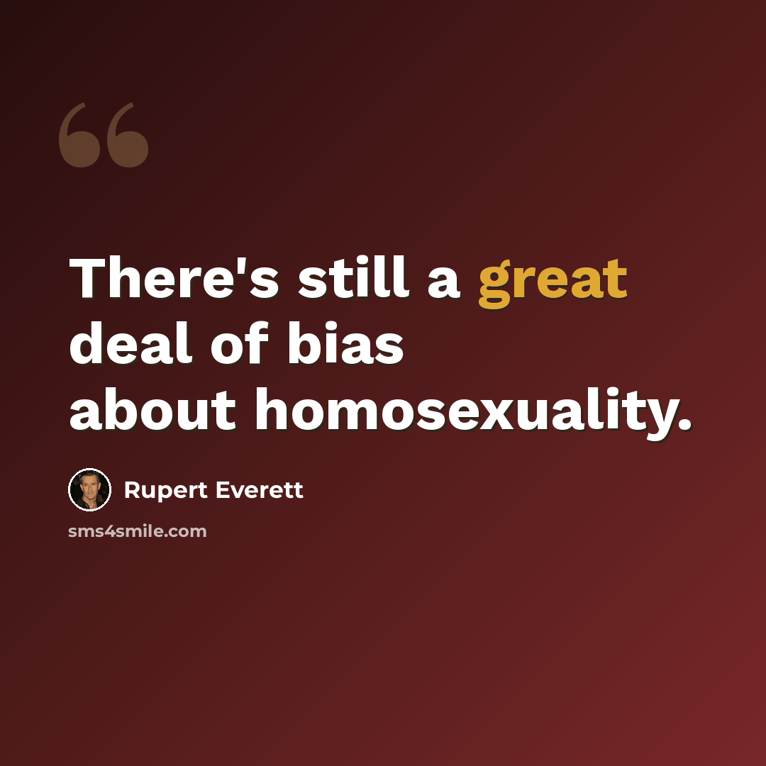 “There's still a great deal of bias about homosexuality.” quote by Rupert Everett
