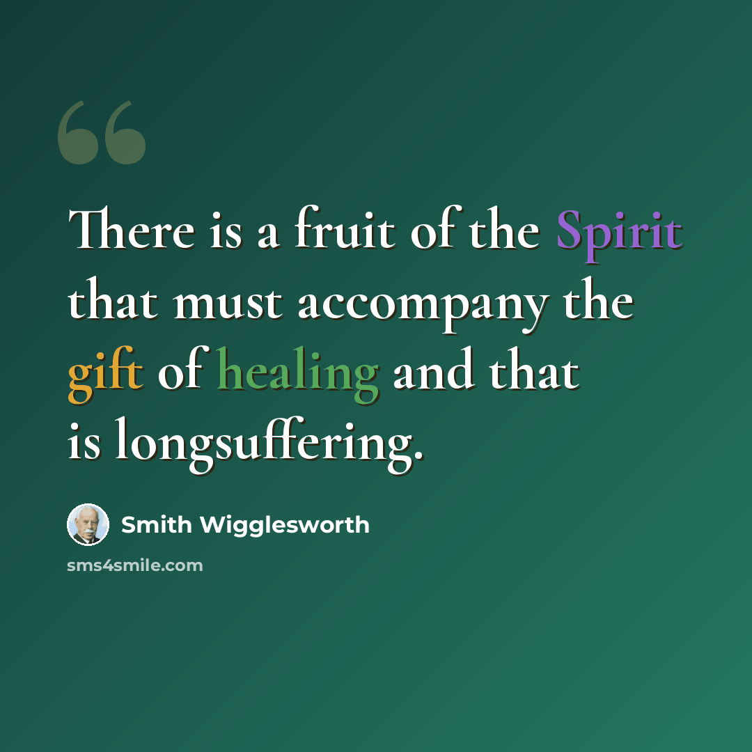“There is a fruit of the Spirit that must accompany the gift of healing and that is longsuffering.” quote by Smith Wigglesworth