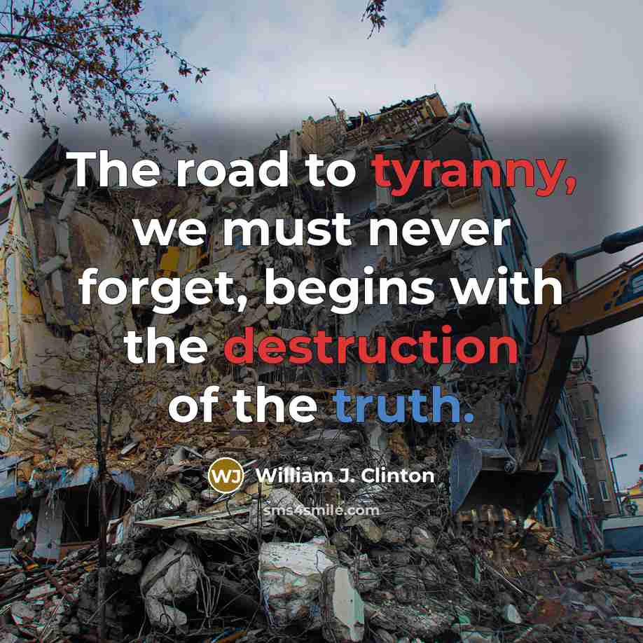 “The road to tyranny, we must never forget, begins with the destruction of the truth.” quote by William J. Clinton