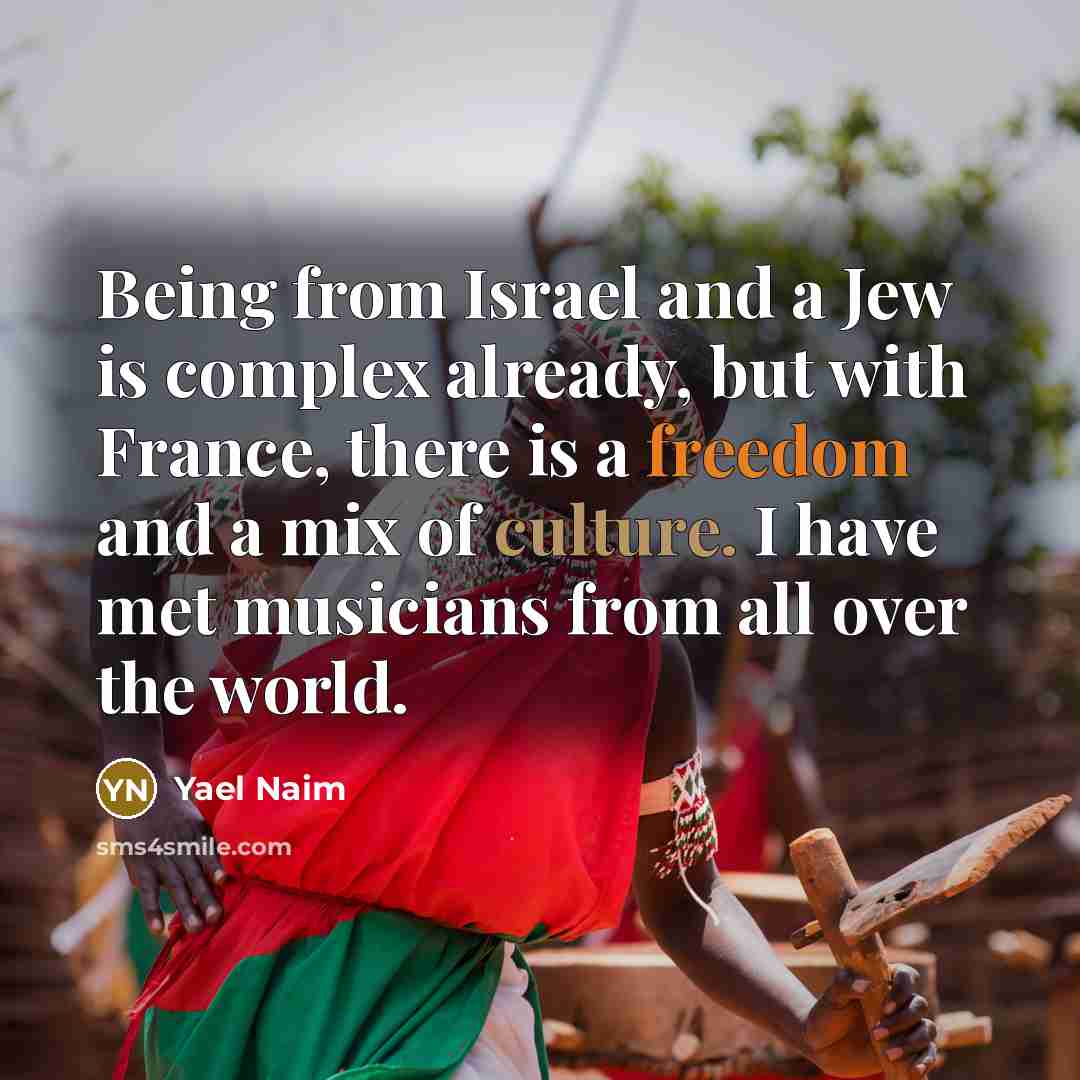 “Being from Israel and a Jew is complex already, but with France, there is a freedom and a mix of culture. I have met musicians from all over the world.” quote by Yael Naim