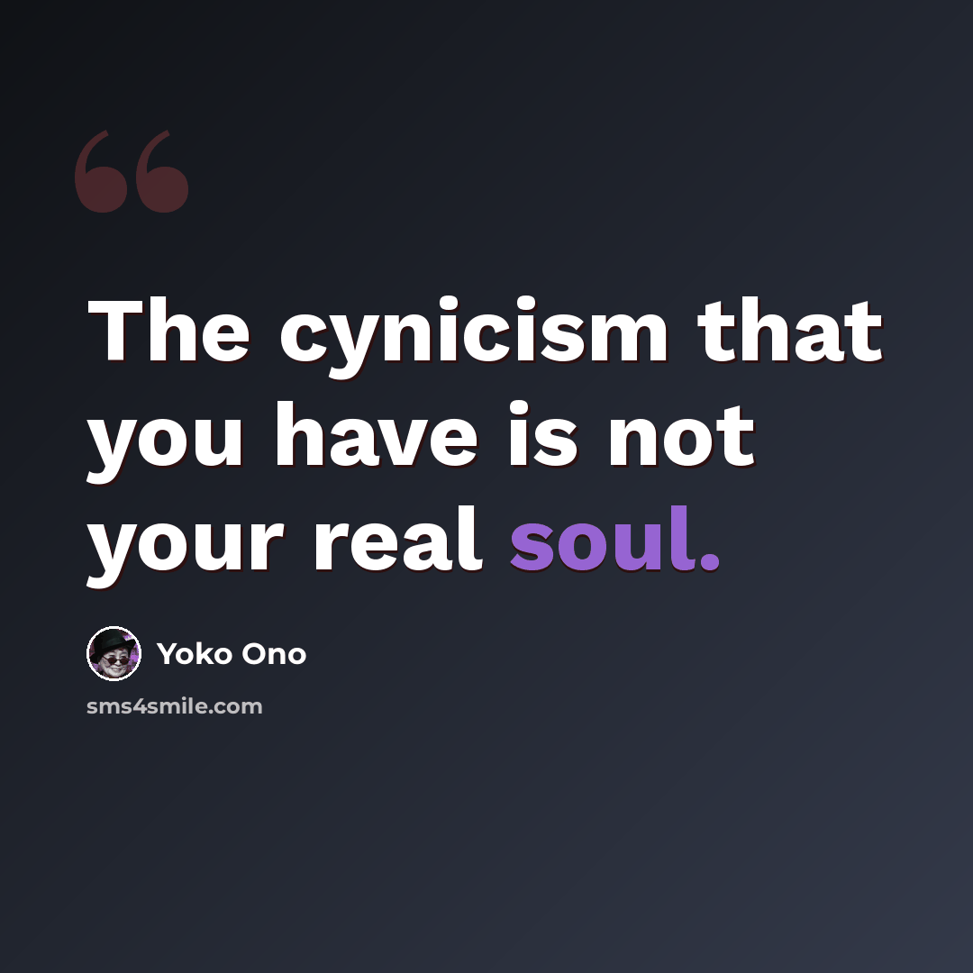 “The cynicism that you have is not your real soul.” quote by Yoko Ono