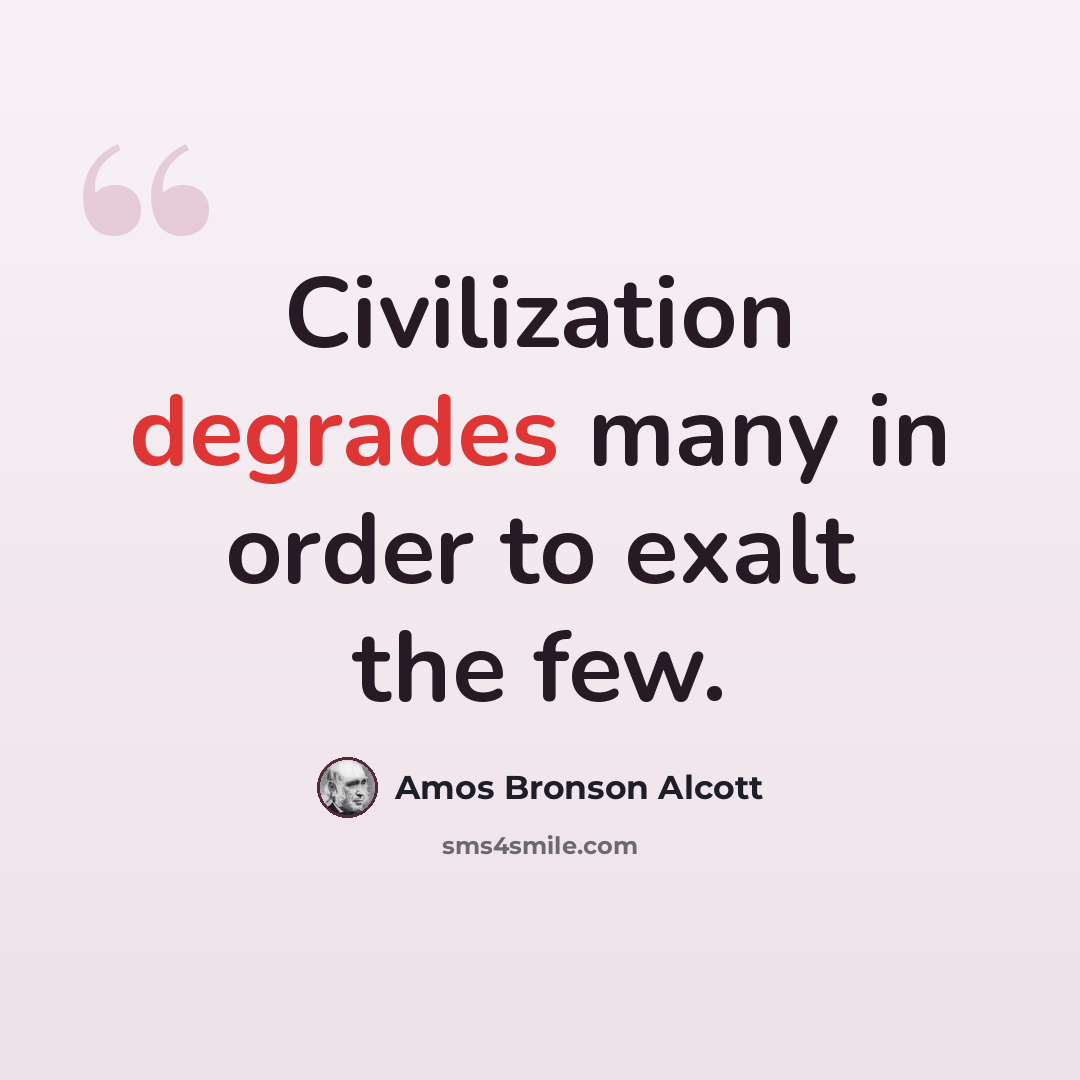 “Civilization degrades many in order to exalt the few.” quote by Amos Bronson Alcott