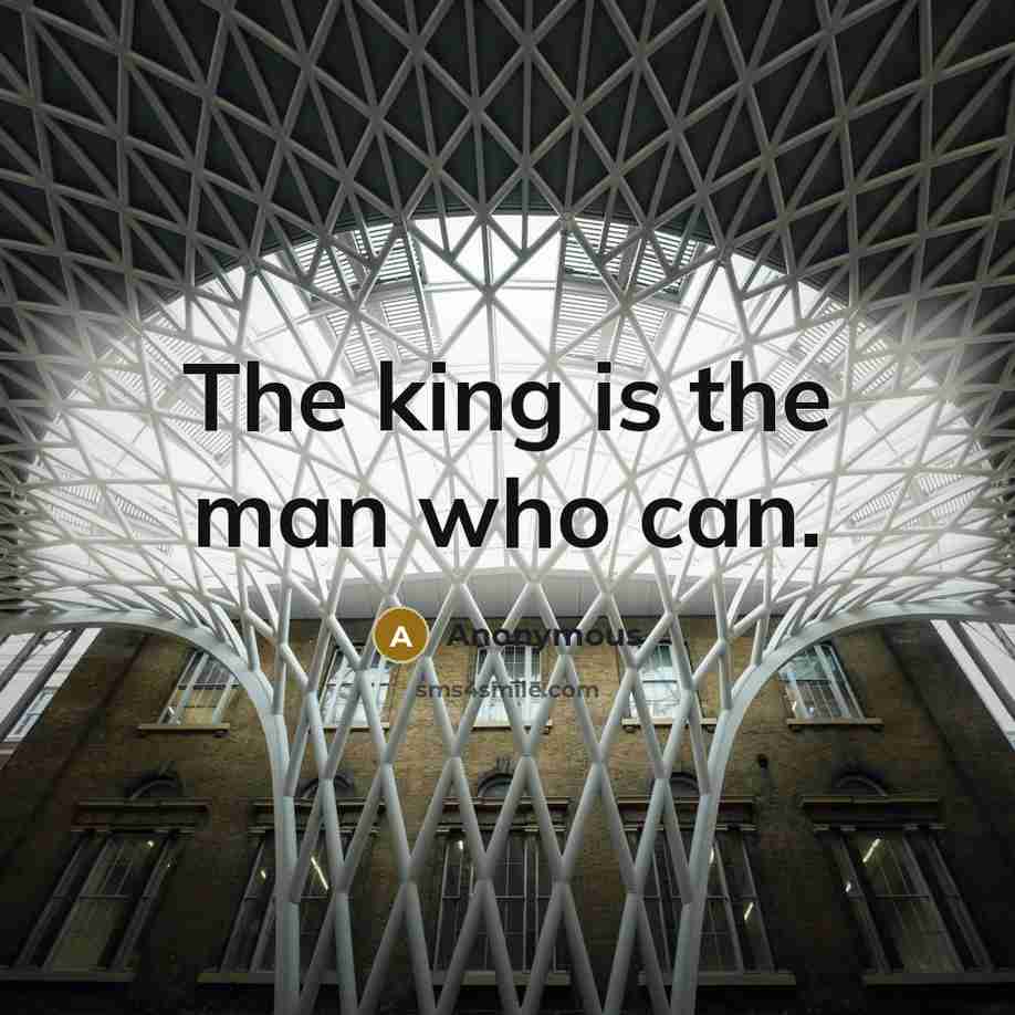 “The king is the man who can.” quote by Anonymous