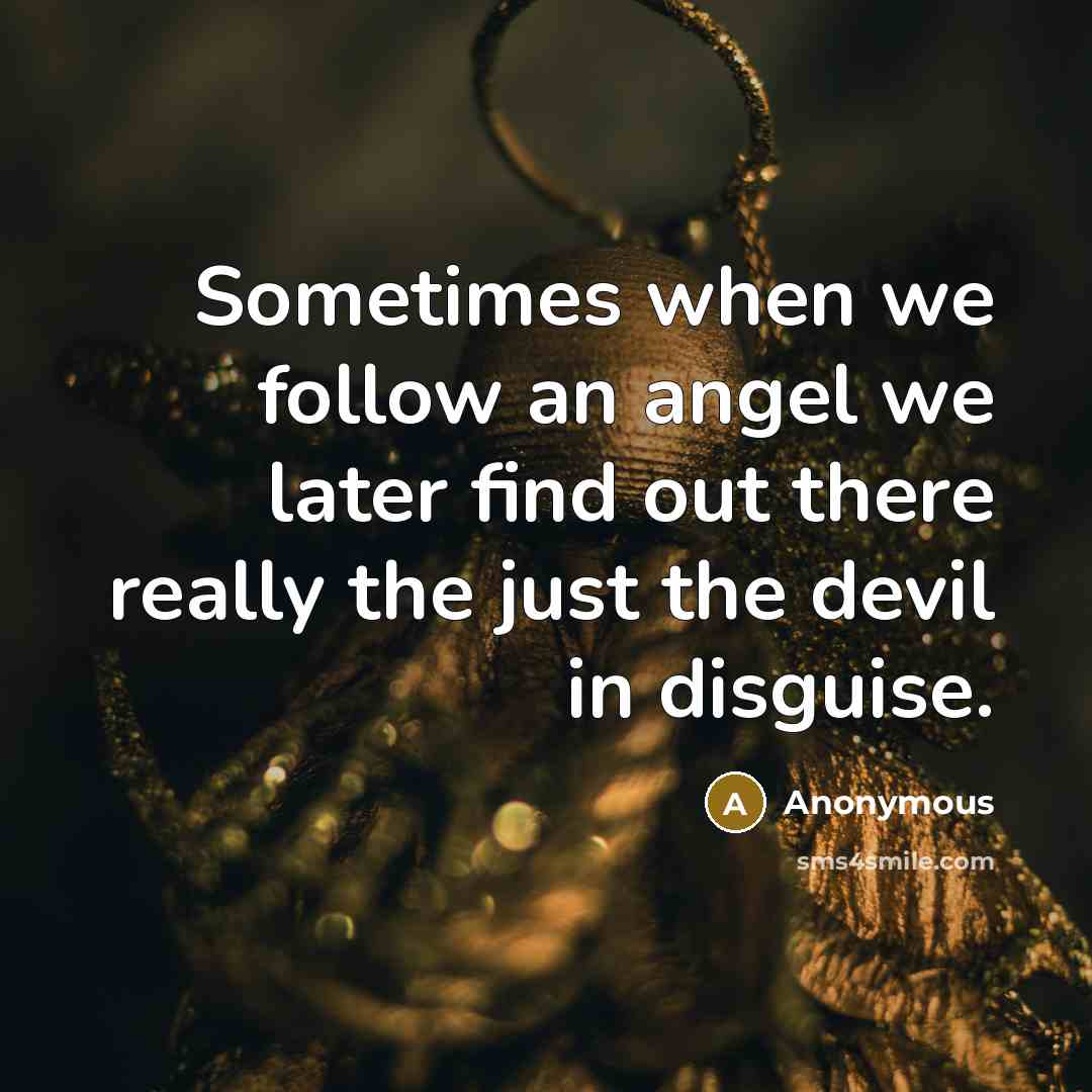 “Sometimes when we follow an angel we later find out there really the just the devil in disguise.” quote by Anonymous