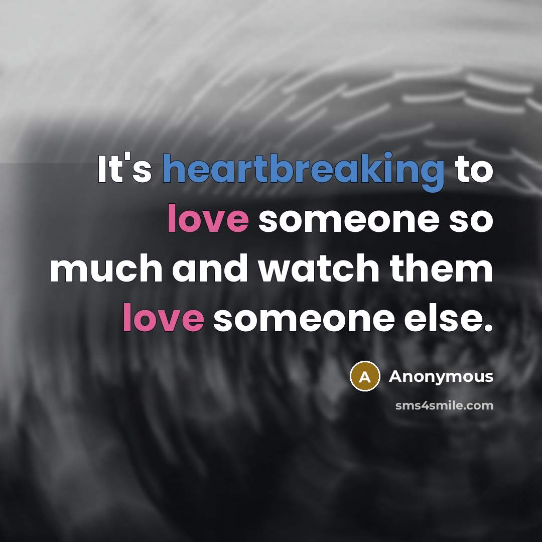 “It's heartbreaking to love someone so much and watch them love someone else.” quote by Anonymous
