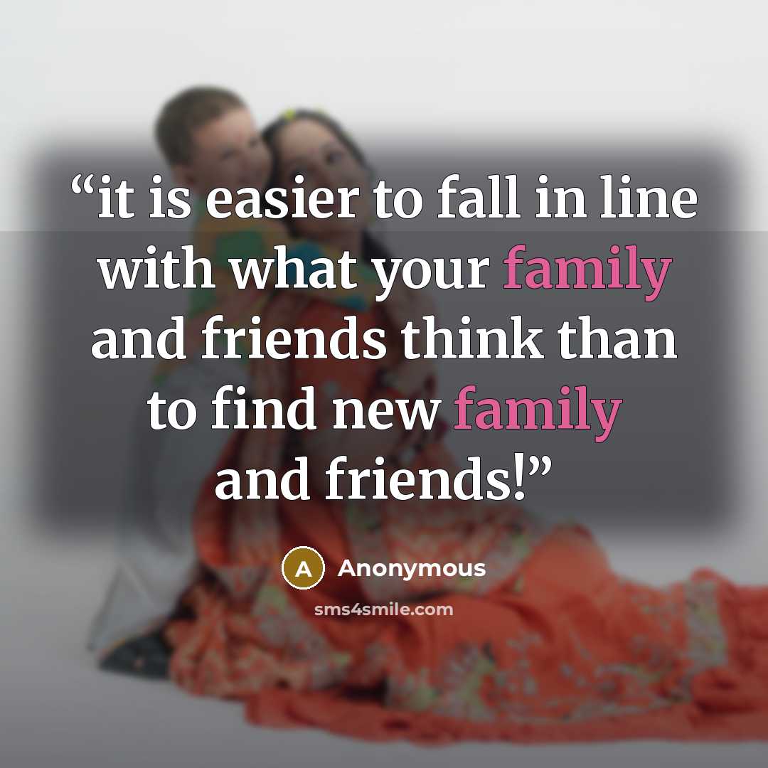 “it is easier to fall in line with what your family and friends think than to find new family and friends!” quote by Anonymous