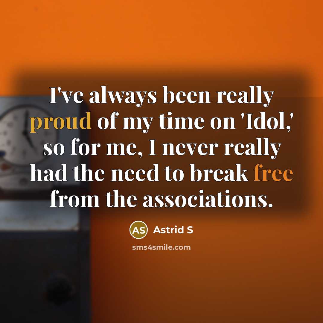 “I've always been really proud of my time on 'Idol,' so for me, I never really had the need to break free from the associations.” quote by Astrid S