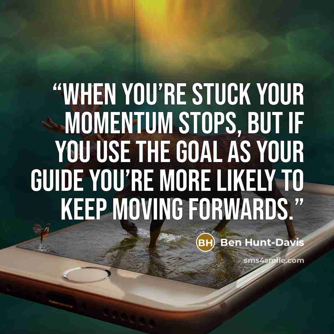 “When you’re stuck your momentum stops, but if you use the goal as your guide you’re more likely to keep moving forwards.” quote by Ben Hunt-Davis