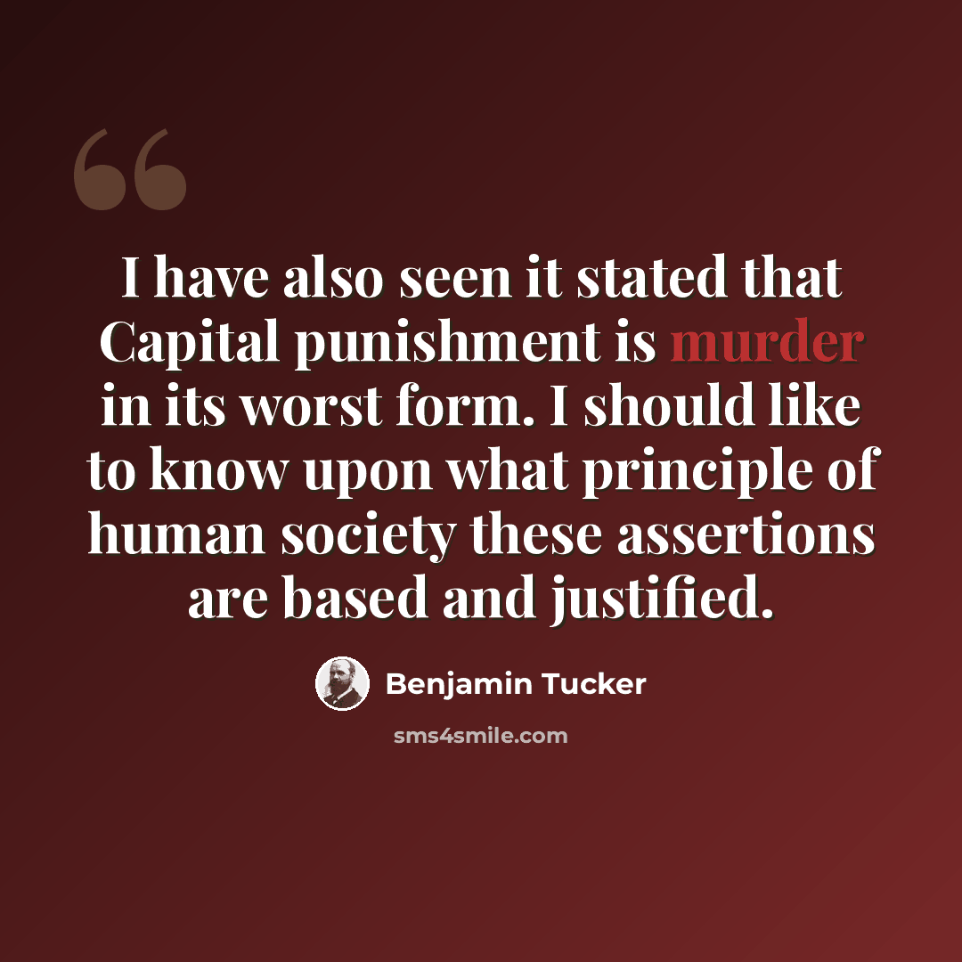 “I have also seen it stated that Capital punishment is murder in its worst form. I should like to know upon what principle of human society these assertions are based and justified.” quote by Benjamin Tucker