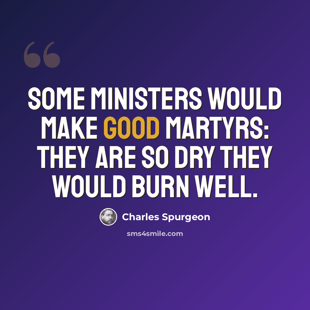 “Some ministers would make good martyrs: they are so dry they would burn well.” quote by Charles Spurgeon