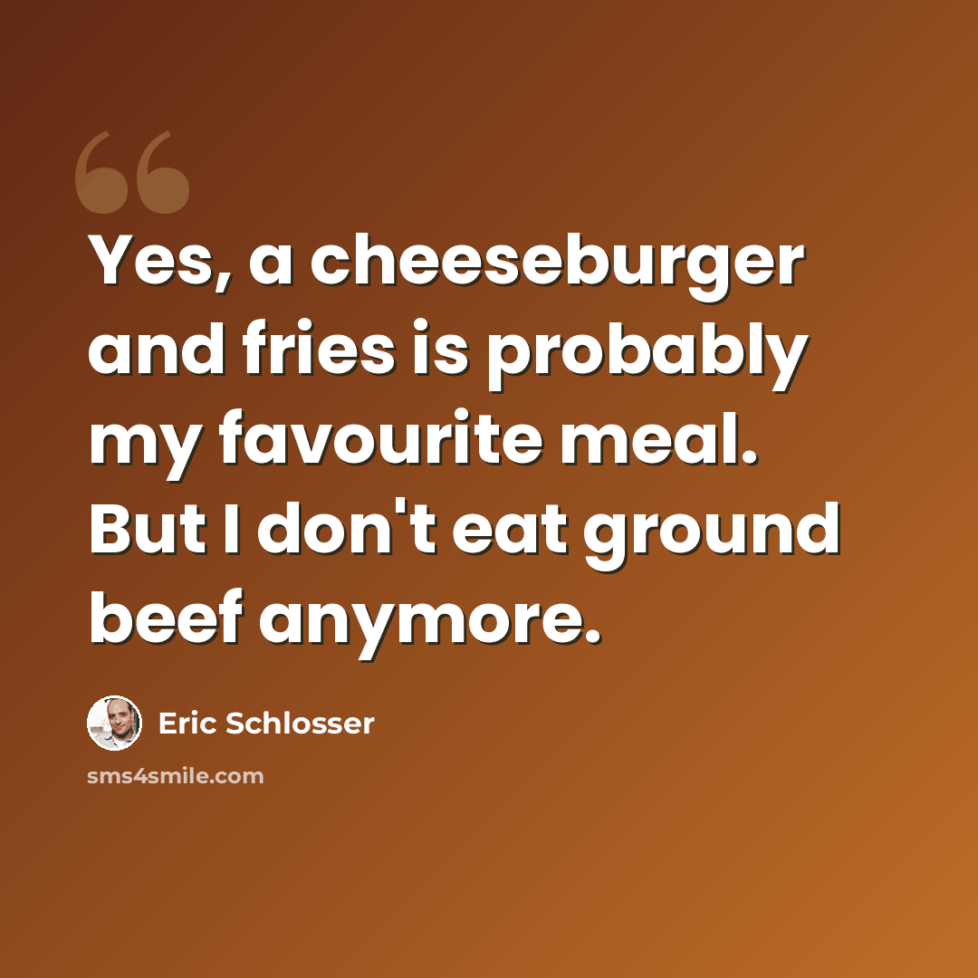 “Yes, a cheeseburger and fries is probably my favourite meal. But I don't eat ground beef anymore.” quote by Eric Schlosser