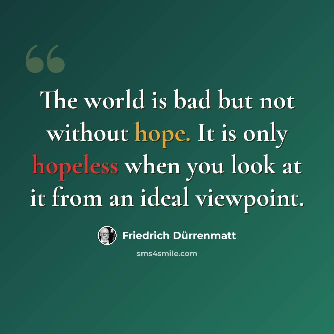 “The world is bad but not without hope. It is only hopeless when you look at it from an ideal viewpoint.” quote by Friedrich Durrenmatt