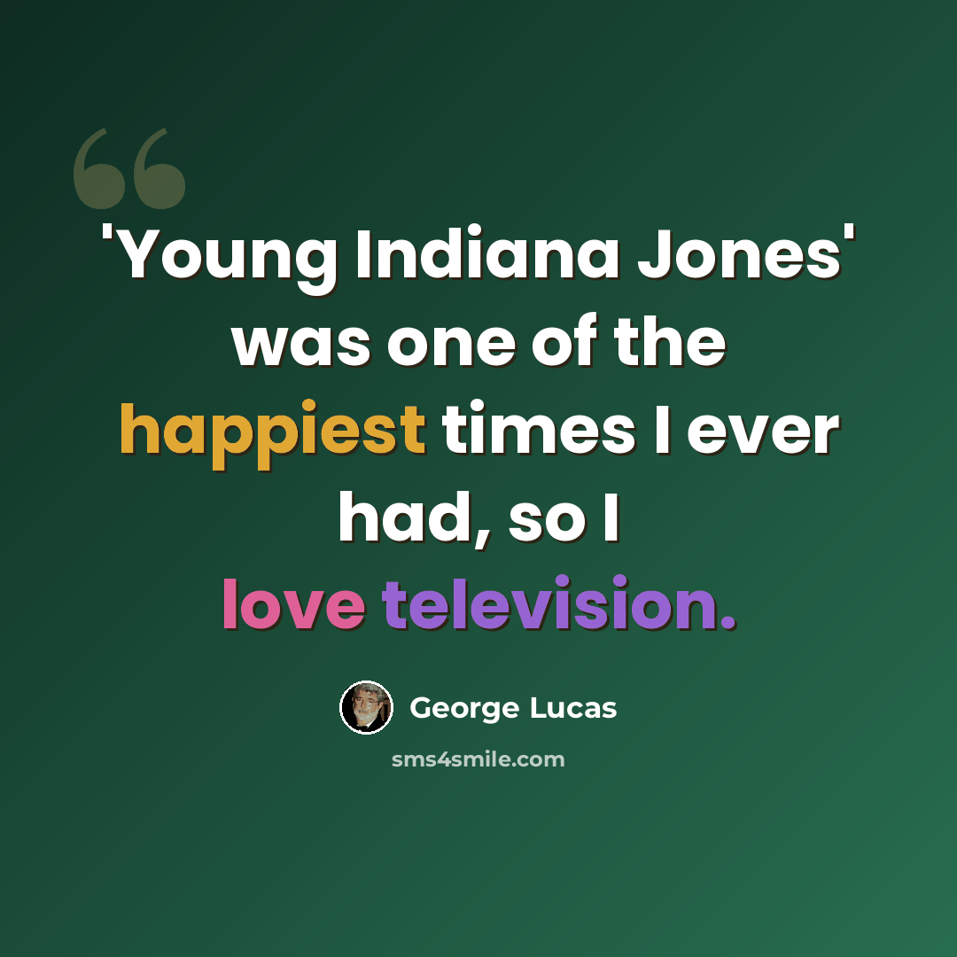“'Young Indiana Jones' was one of the happiest times I ever had, so I love television.” quote by George Lucas