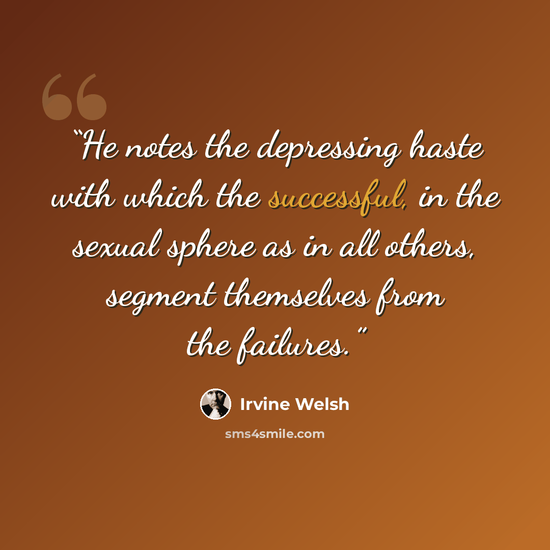 “He notes the depressing haste with which the successful, in the sexual sphere as in all others, segment themselves from the failures.” quote by Irvine Welsh