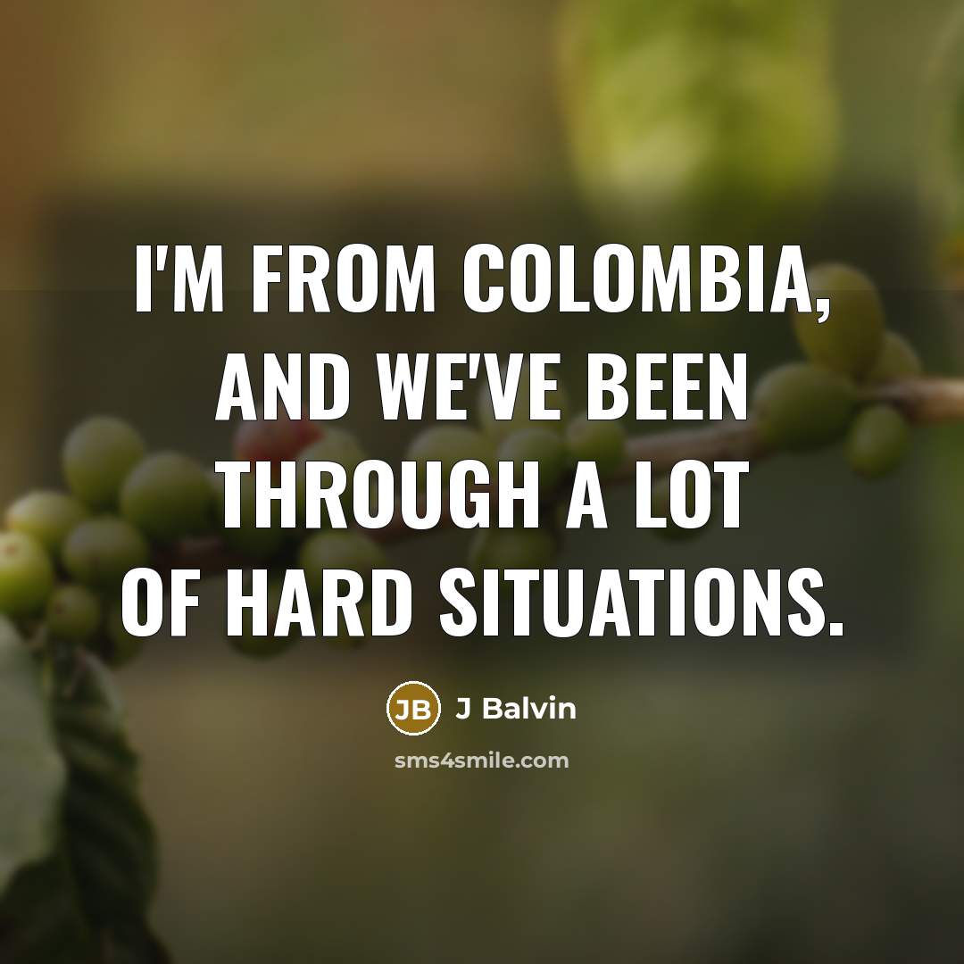 “I'm from Colombia, and we've been through a lot of hard situations.” quote by J Balvin