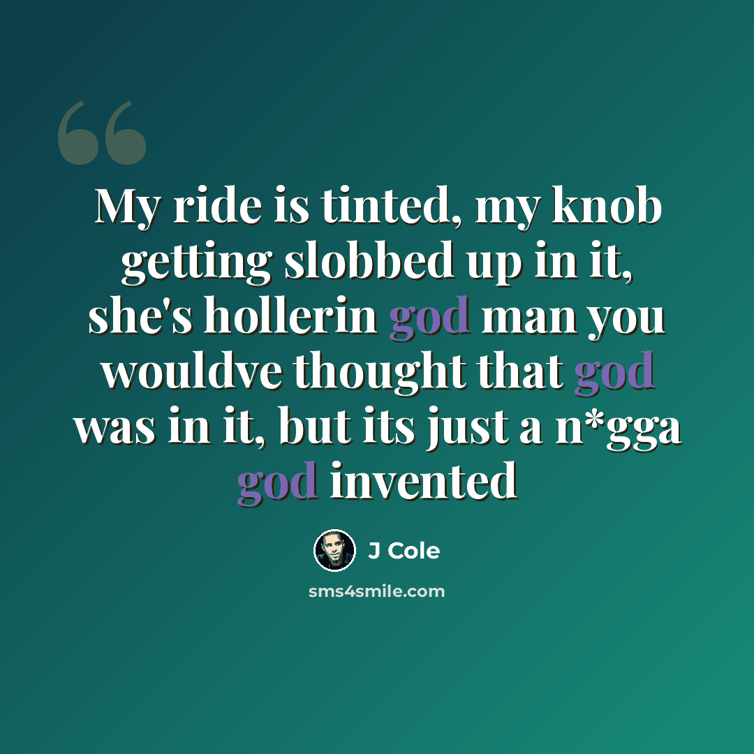 “My ride is tinted, my knob getting slobbed up in it, she's hollerin god man you wouldve thought that god was in it, but its just a n*gga god invented” quote by J Cole