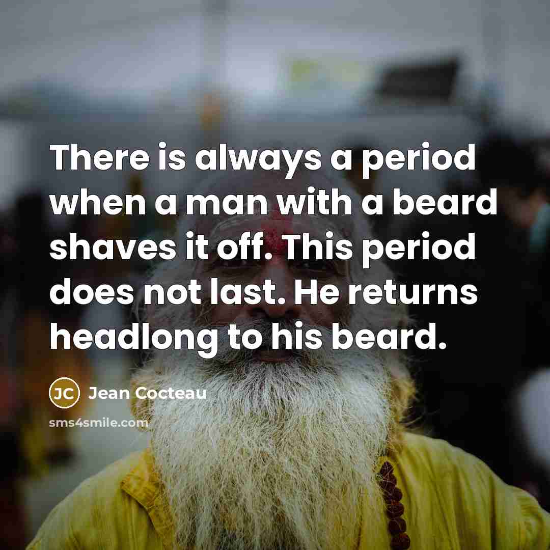 “There is always a period when a man with a beard shaves it off. This period does not last. He returns headlong to his beard.” quote by Jean Cocteau