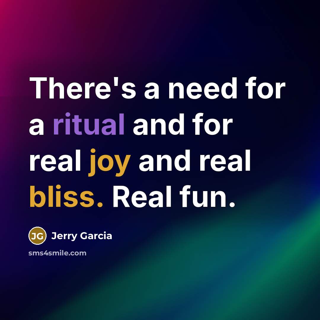 “There's a need for a ritual and for real joy and real bliss. Real fun.” quote by Jerry Garcia