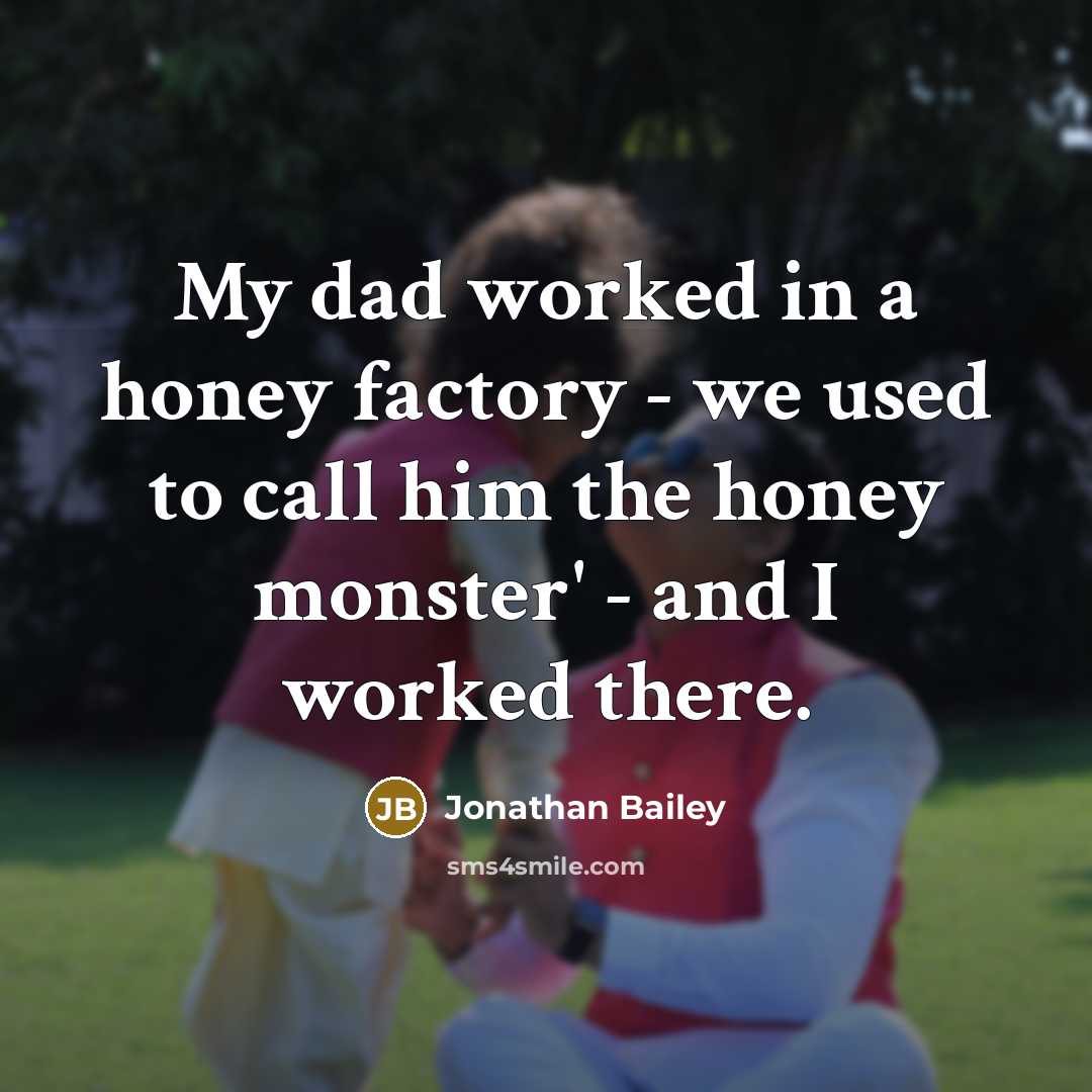 “My dad worked in a honey factory - we used to call him the honey monster' - and I worked there.” quote by Jonathan Bailey