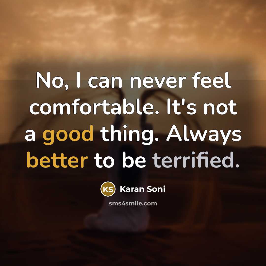 “No, I can never feel comfortable. It's not a good thing. Always better to be terrified.” quote by Karan Soni