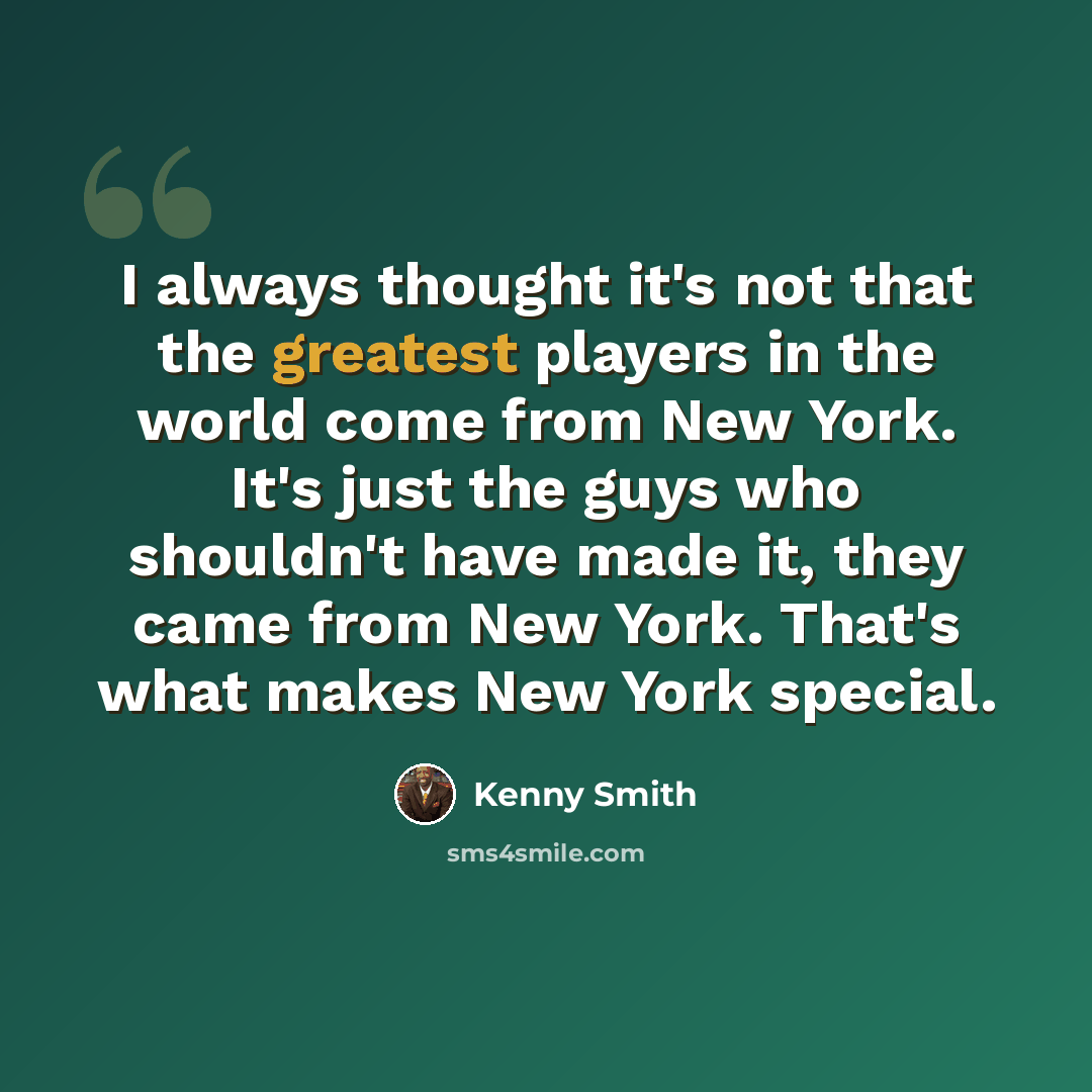 “I always thought it's not that the greatest players in the world come from New York. It's just the guys who shouldn't have made it, they came from New York. That's what makes New York special.” quote by Kenny Smith