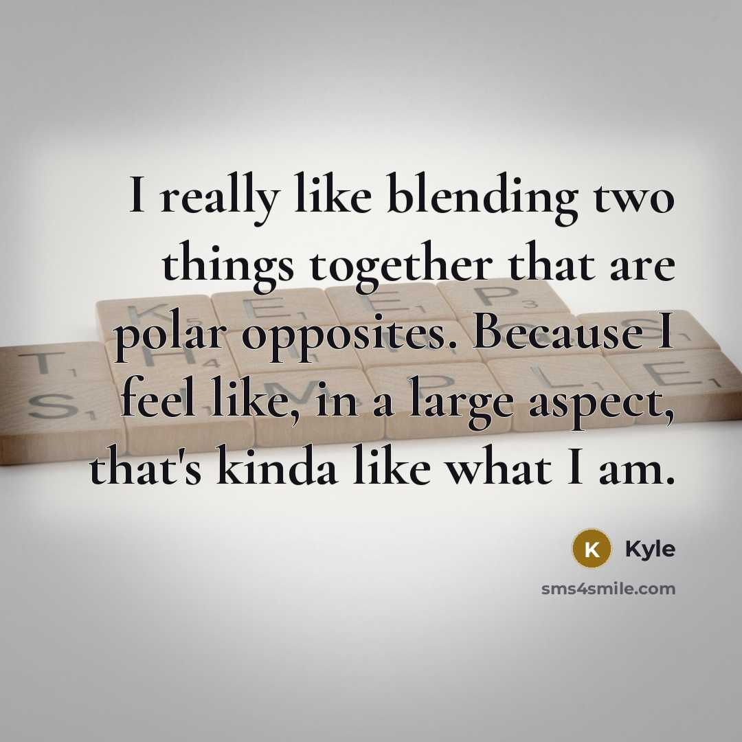 “I really like blending two things together that are polar opposites. Because I feel like, in a large aspect, that's kinda like what I am.” quote by Kyle