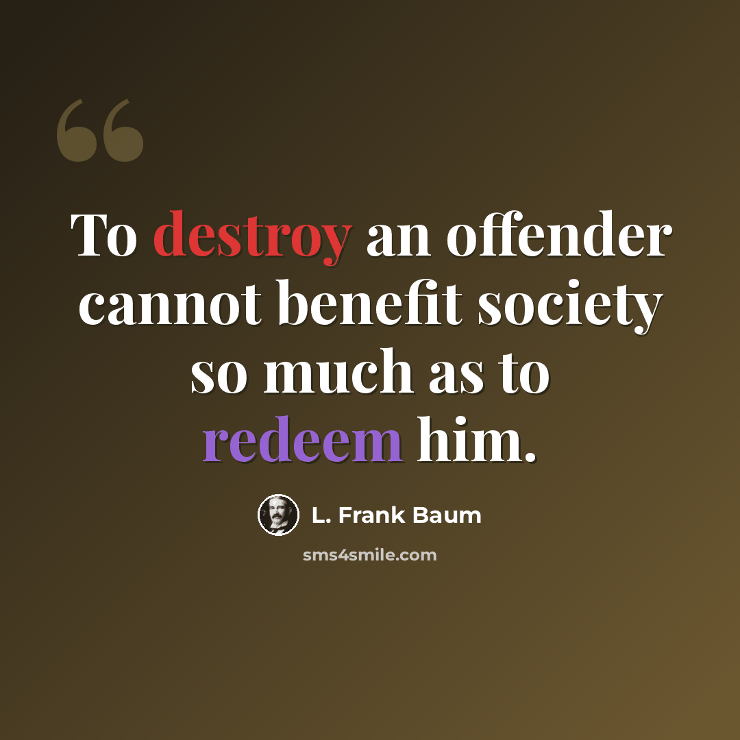 “To destroy an offender cannot benefit society so much as to redeem him.” quote by L. Frank Baum