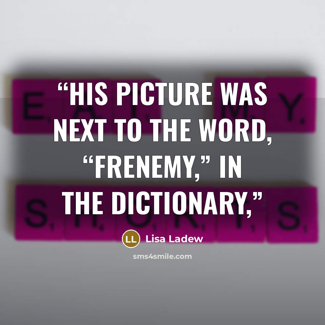 “His picture was next to the word, “frenemy,” in the dictionary,” quote by Lisa Ladew