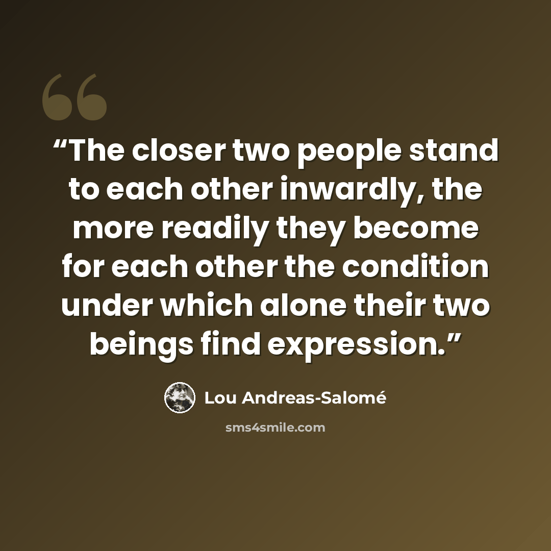 “The closer two people stand to each other inwardly, the more readily they become for each other the condition under which alone their two beings find expression.” quote by Lou Andreas-Salomé