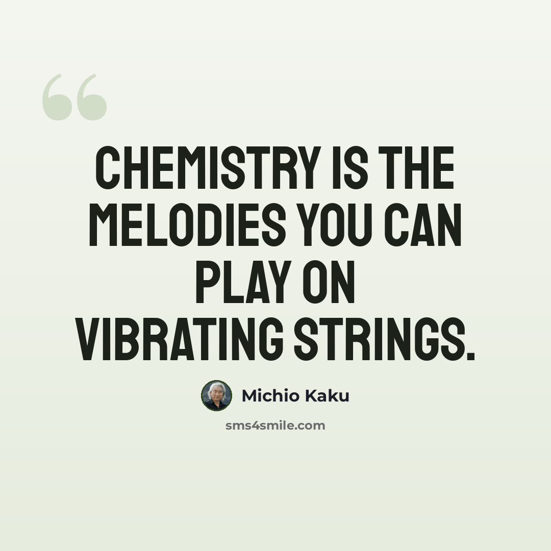 “Chemistry is the melodies you can play on vibrating strings.” quote by Michio Kaku