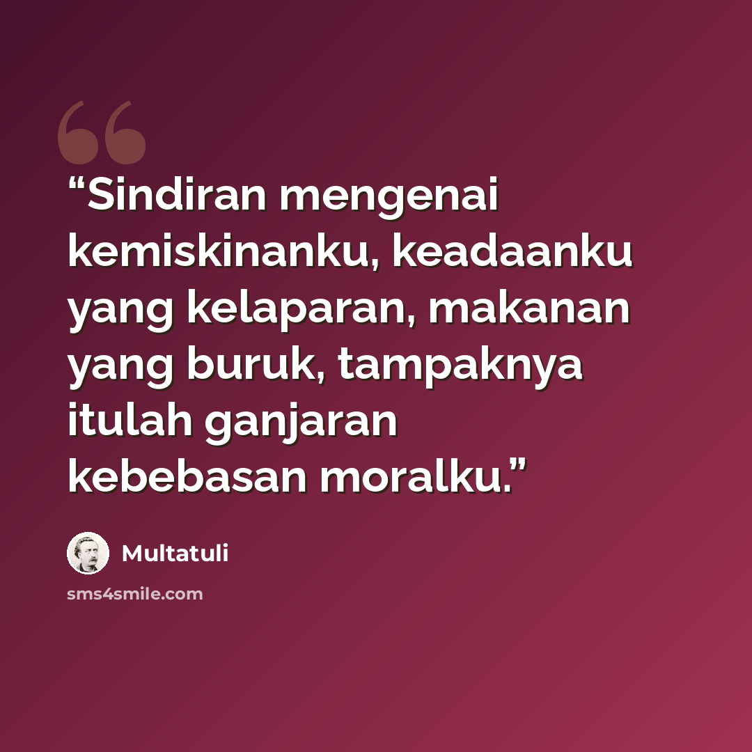 “Sindiran mengenai kemiskinanku, keadaanku yang kelaparan, makanan yang buruk, tampaknya itulah ganjaran kebebasan moralku.” quote by Multatuli