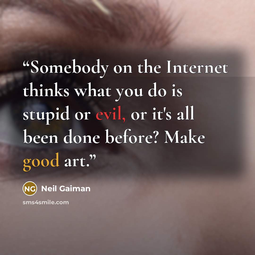 “Somebody on the Internet thinks what you do is stupid or evil, or it's all been done before? Make good art.” quote by Neil Gaiman