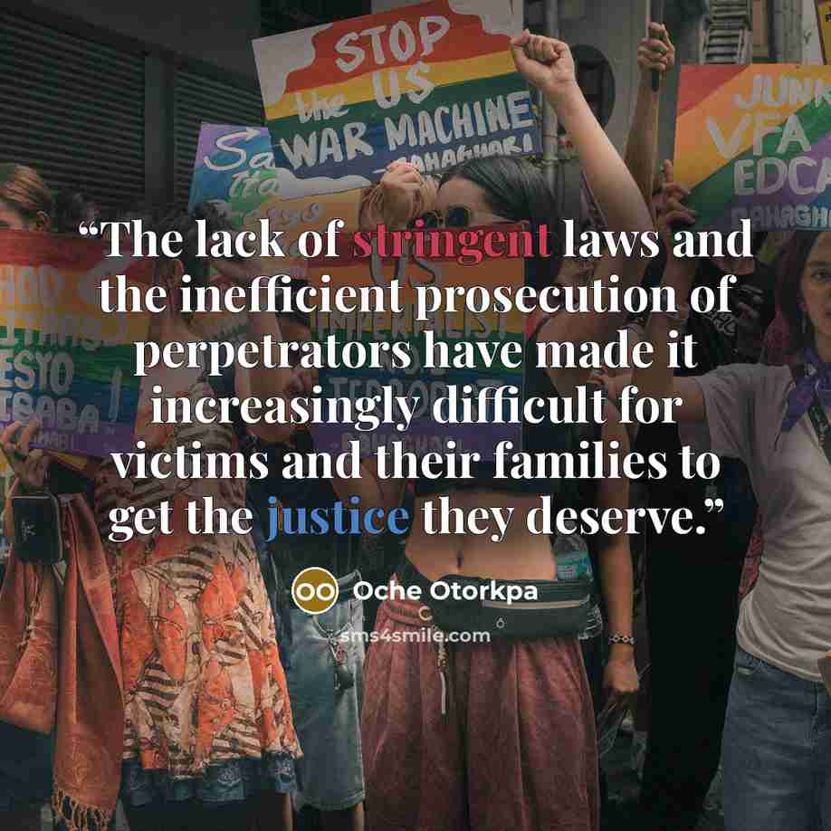 “The lack of stringent laws and the inefficient prosecution of perpetrators have made it increasingly difficult for victims and their families to get the justice they deserve.” quote by Oche Otorkpa