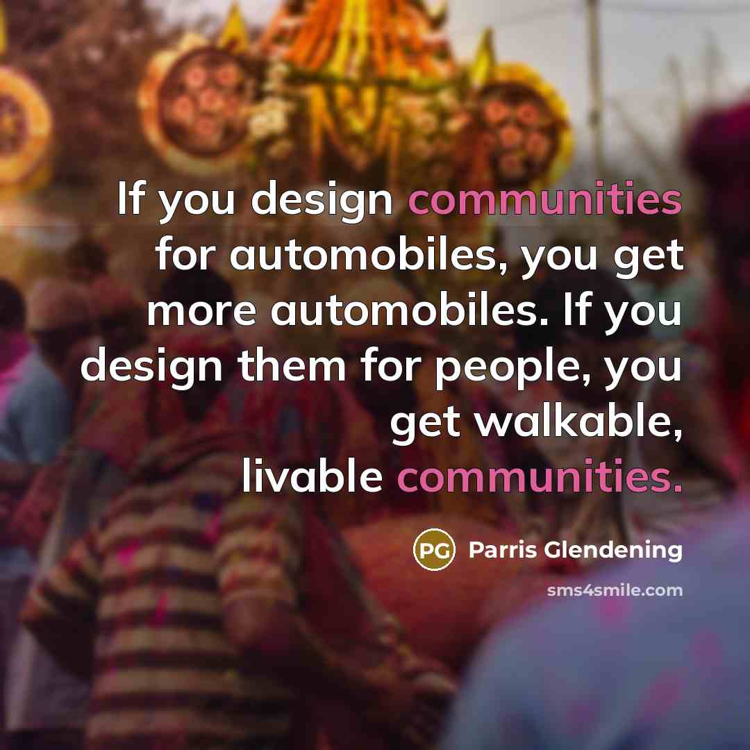 “If you design communities for automobiles, you get more automobiles. If you design them for people, you get walkable, livable communities.” quote by Parris Glendening