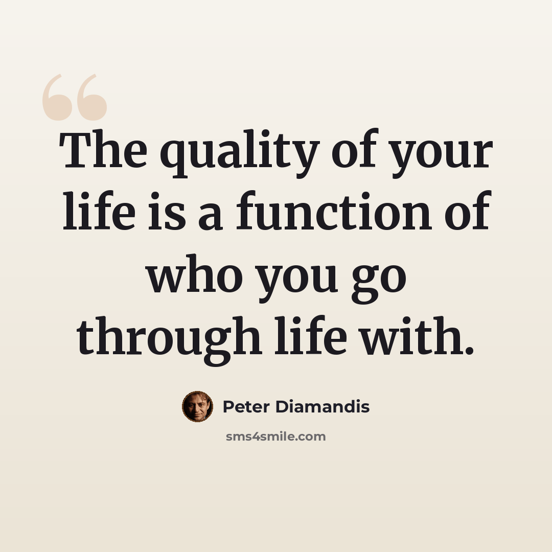 “The quality of your life is a function of who you go through life with.” quote by Peter Diamandis