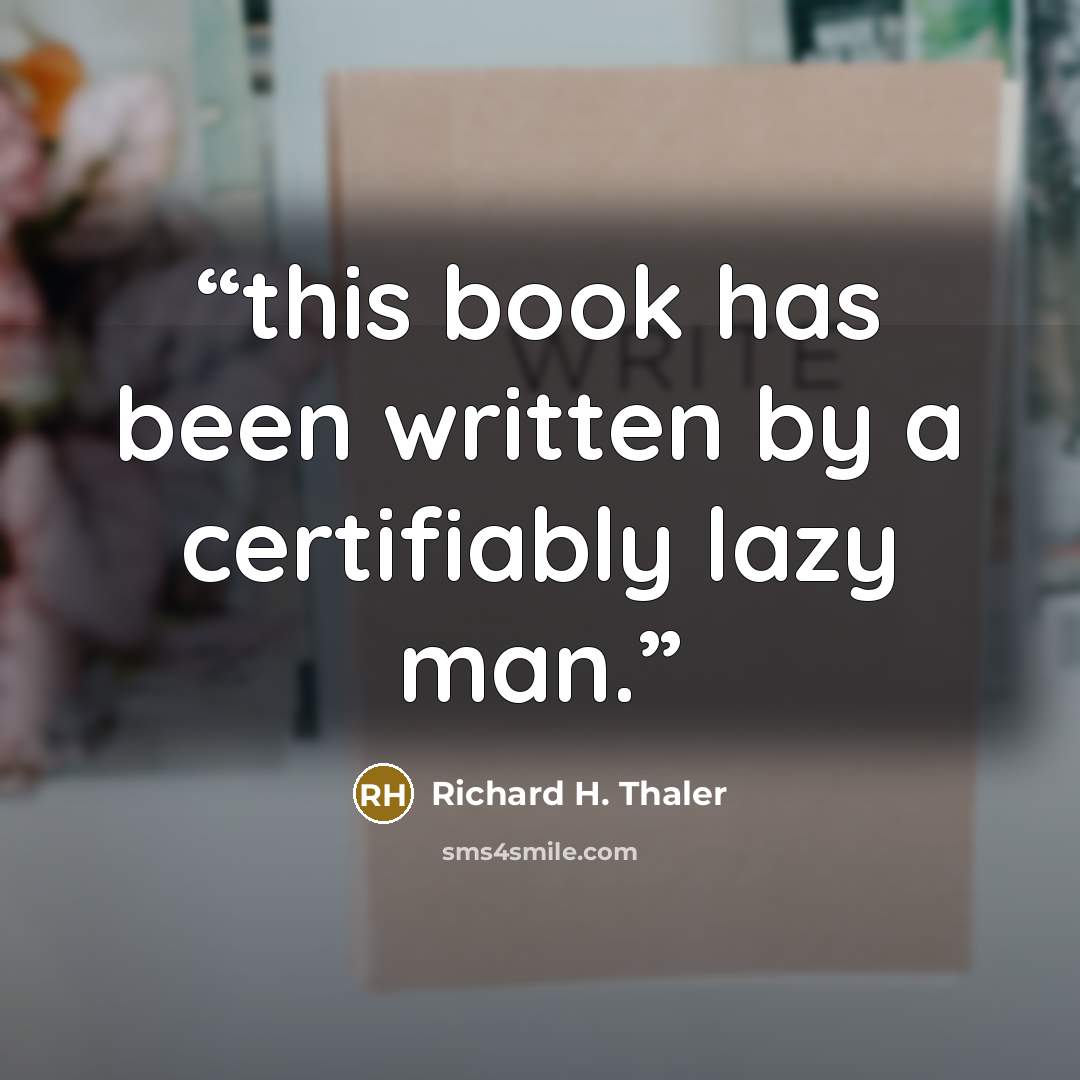 “this book has been written by a certifiably lazy man.” quote by Richard H. Thaler