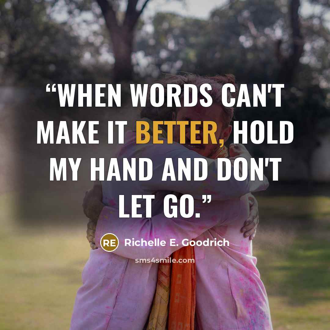 “When words can't make it better, hold my hand and don't let go.” quote by Richelle E. Goodrich