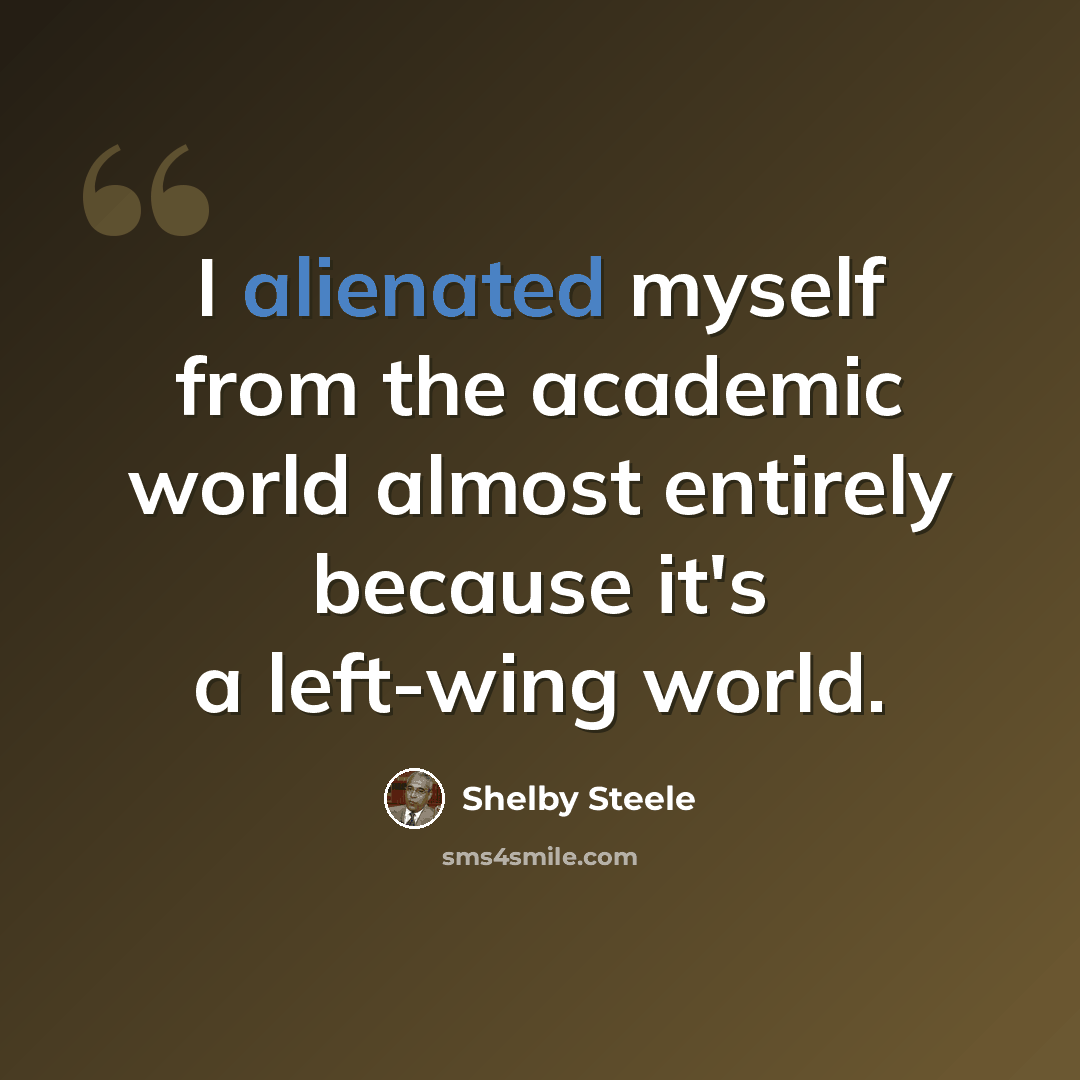 “I alienated myself from the academic world almost entirely because it's a left-wing world.” quote by Shelby Steele